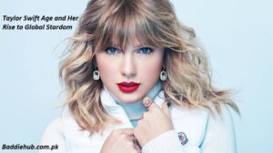 Taylor Swift Age and Her Rise to Global Stardom